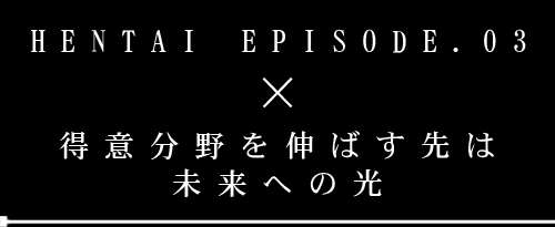 「得意分野を伸ばす先は未来への光」